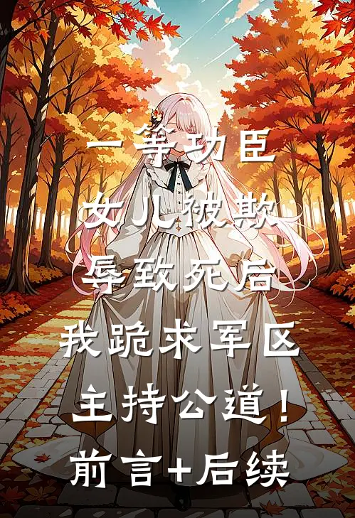 一等功臣女儿被欺辱致死后，我跪求军区主持公道！前言+后续