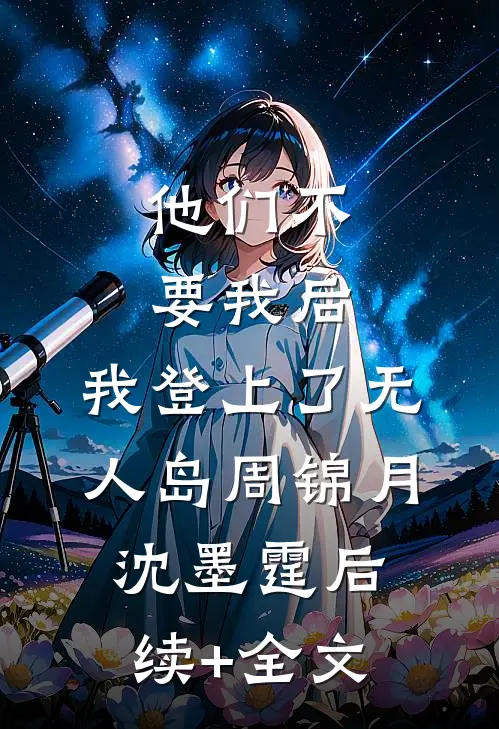 他们不要我后，我登上了无人岛周锦月沈墨霆后续+全文