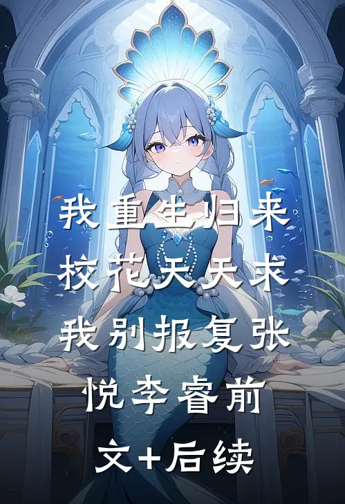 我重生归来，校花天天求我别报复张悦李睿前文+后续