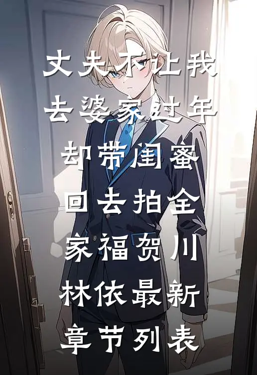 丈夫不让我去婆家过年，却带闺蜜回去拍全家福贺川林依最新章节列表