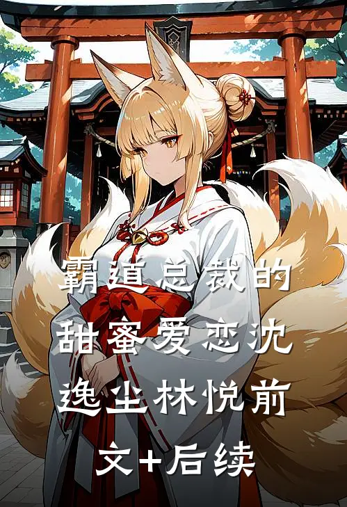 霸道总裁的甜蜜爱恋沈逸尘林悦前文+后续
