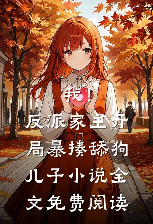 我！反派家主，开局暴揍舔狗儿子小说全文免费阅读