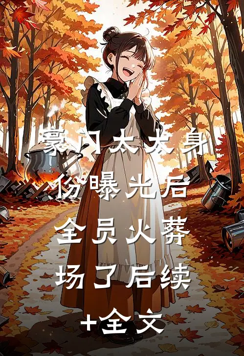 豪门太太身份曝光后，全员火葬场了后续+全文