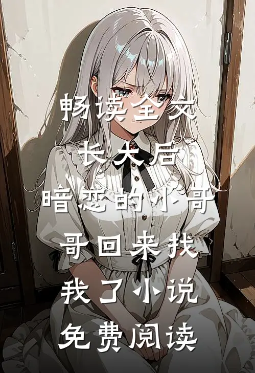 畅读全文长大后,暗恋的小哥哥回来找我了小说免费阅读