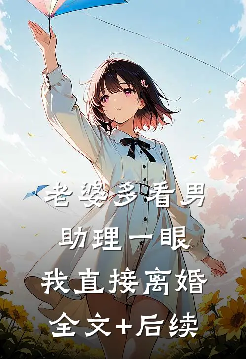 老婆多看男助理一眼，我直接离婚全文+后续