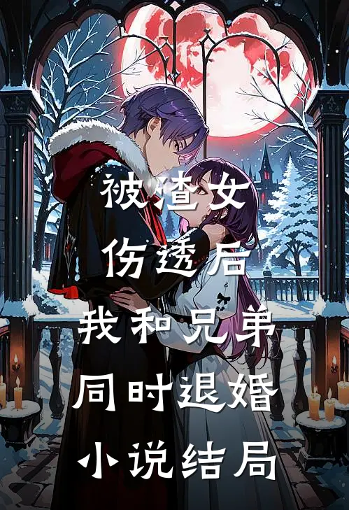被渣女伤透后，我和兄弟同时退婚小说结局