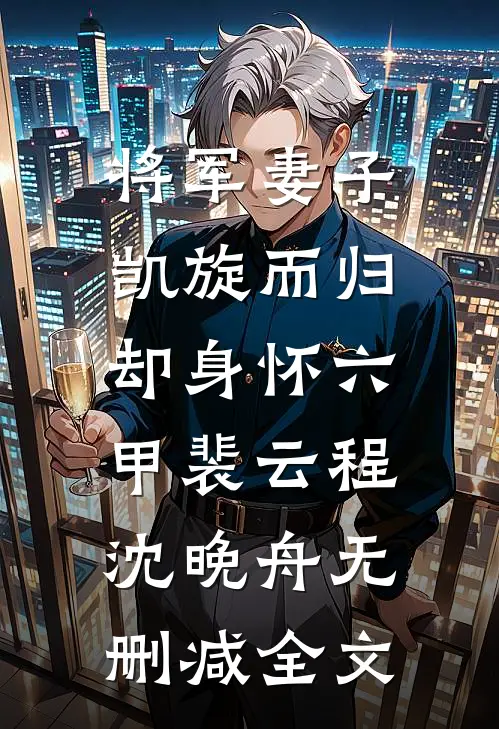 将军妻子凯旋而归，却身怀六甲裴云程沈晚舟无删减全文