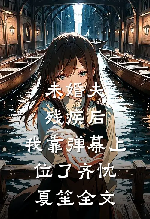 未婚夫残疾后，我靠弹幕上位了齐忱夏笙全文