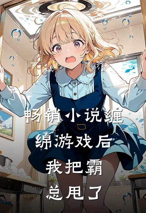 畅销小说缠绵游戏后，我把霸总甩了