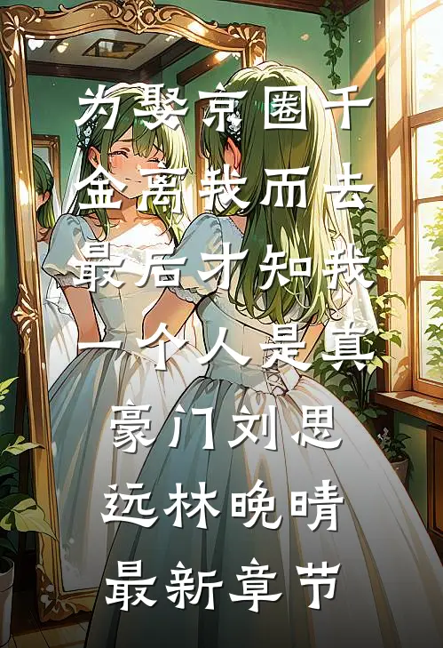 为娶京圈千金离我而去，最后才知我一个人是真豪门刘思远林晚晴最新章节
