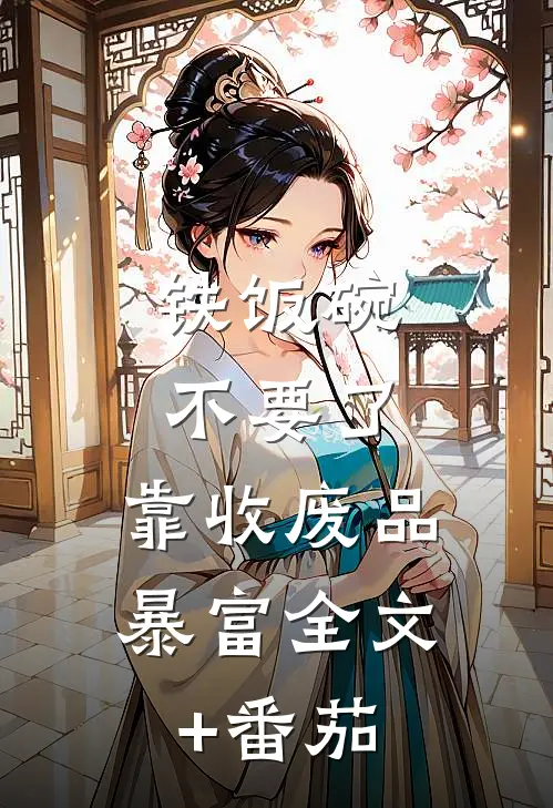 铁饭碗不要了，靠收废品暴富全文+番茄