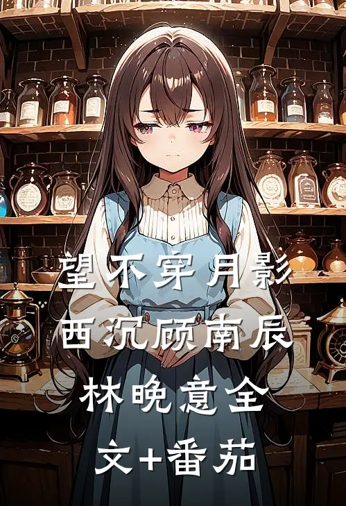 望不穿月影西沉顾南辰林晚意全文+番茄