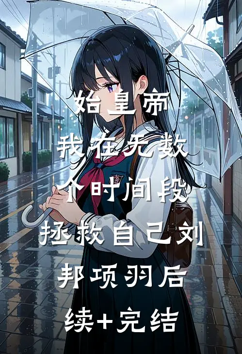 始皇帝，我在无数个时间段，拯救自己刘邦项羽后续+完结