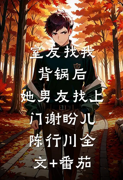 室友找我背锅后，她男友找上门谢盼儿陈行川全文+番茄