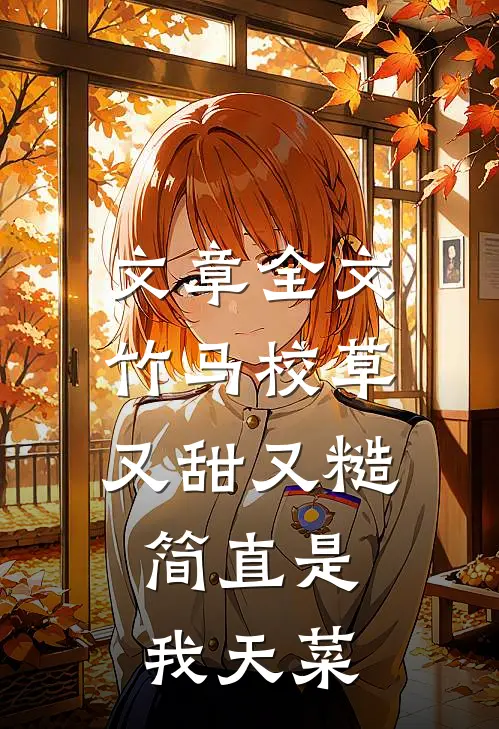 文章全文竹马校草又甜又糙，简直是我天菜