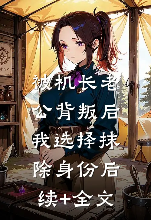被机长老公背叛后，我选择抹除身份后续+全文