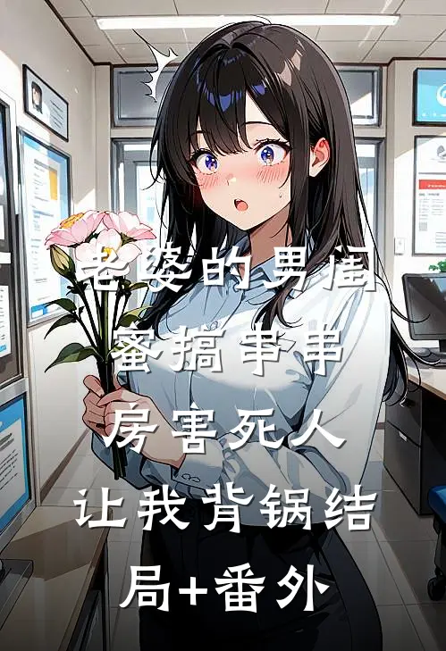 老婆的男闺蜜搞串串房害死人，让我背锅结局+番外