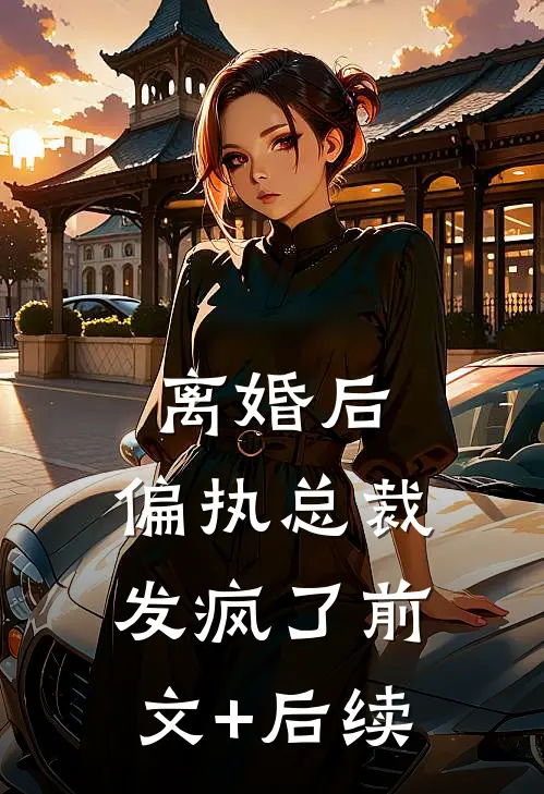 离婚后，偏执总裁发疯了前文+后续