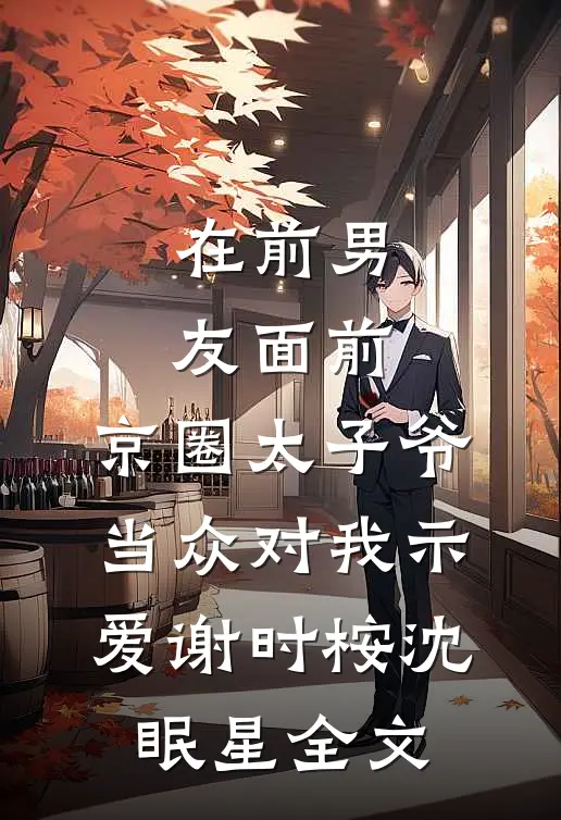 在前男友面前，京圈太子爷当众对我示爱谢时桉沈眠星全文