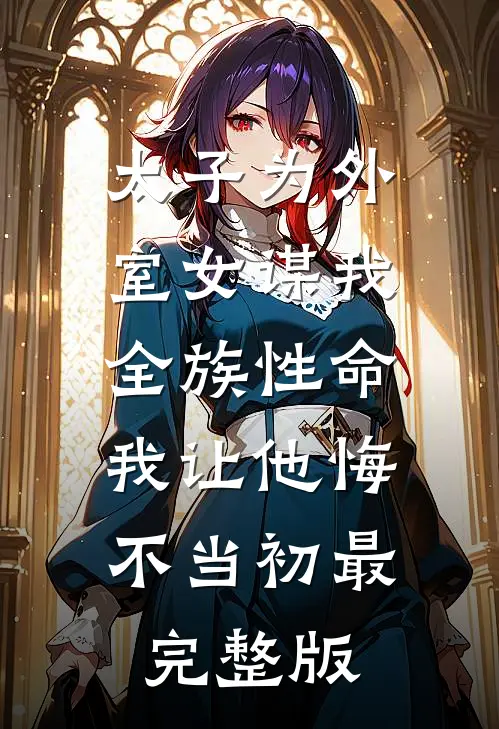 太子为外室女谋我全族性命，我让他悔不当初最完整版