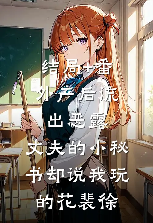 结局+番外产后流出恶露，丈夫的小秘书却说我玩的花裴徐