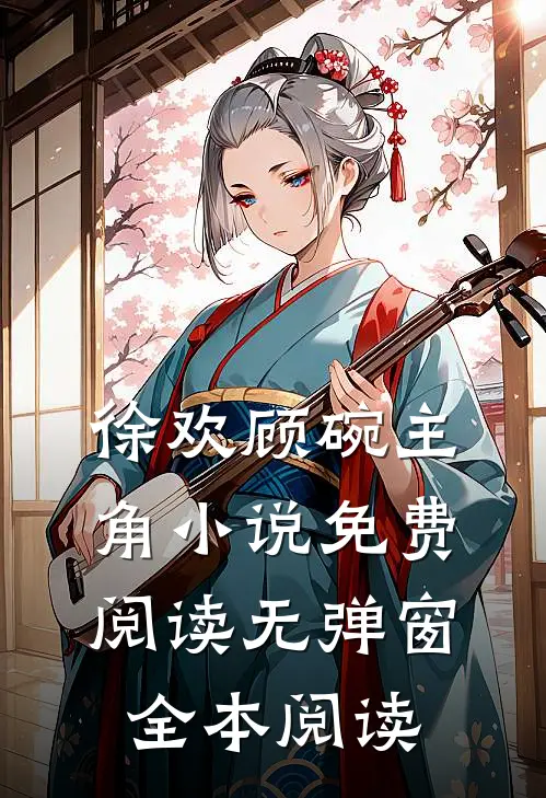 徐欢顾碗主角小说免费阅读无弹窗全本阅读