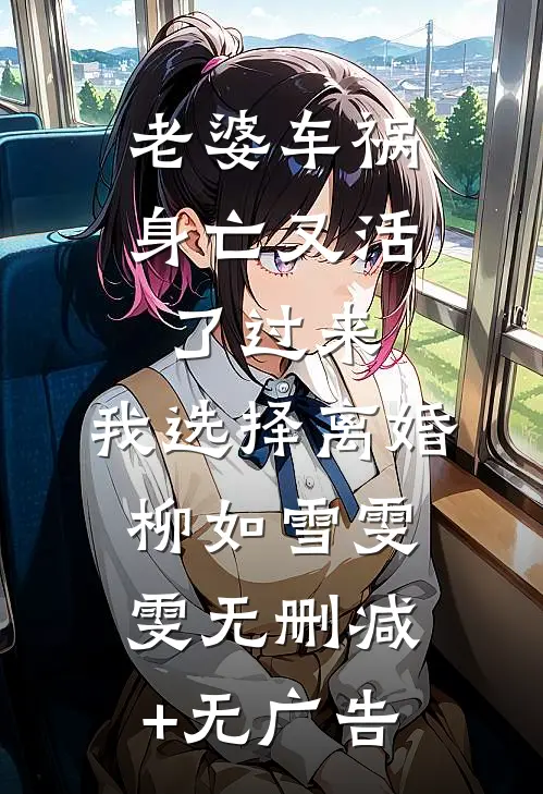 老婆车祸身亡又活了过来，我选择离婚柳如雪雯雯无删减+无广告
