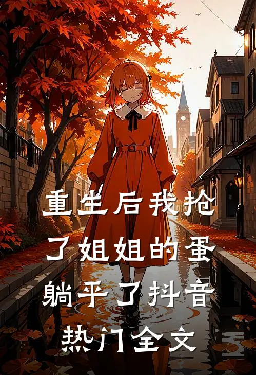 重生后我抢了姐姐的蛋躺平了抖音热门全文