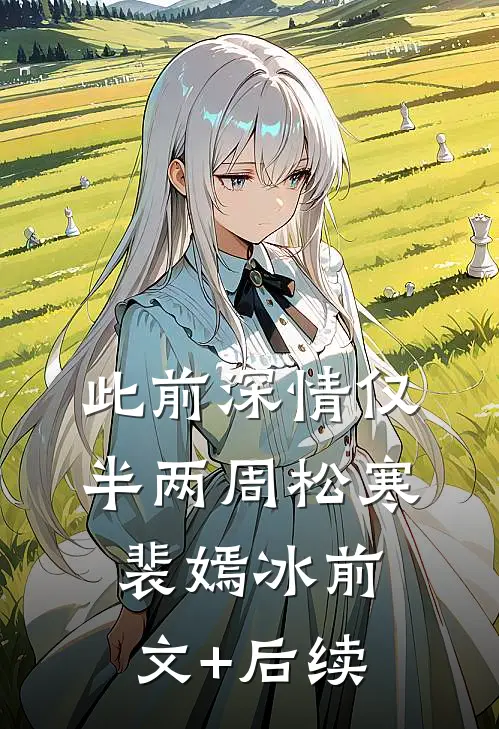 此前深情仅半两周松寒裴嫣冰前文+后续