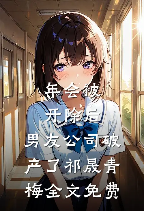 年会被开除后，男友公司破产了祁晟青梅全文免费