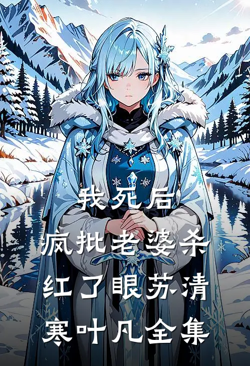 我死后，疯批老婆杀红了眼苏清寒叶凡 全集