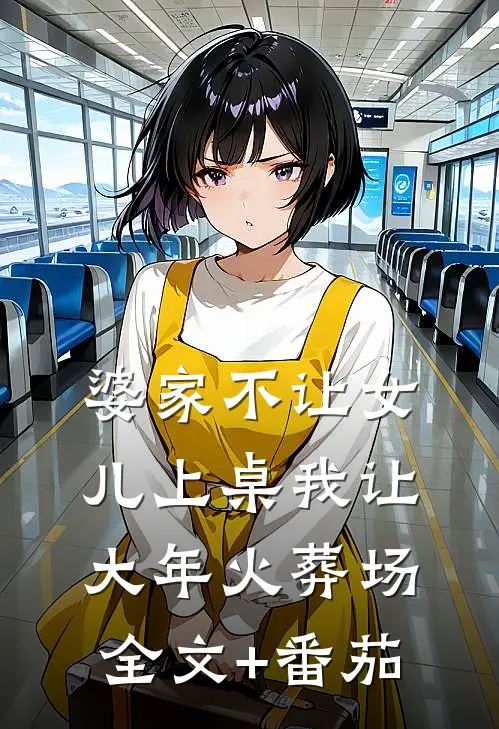 婆家不让女儿上桌我让大年火葬场全文+番茄