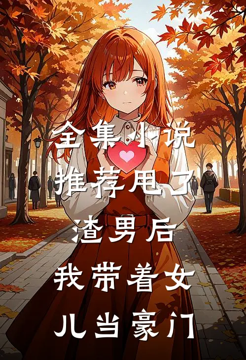 全集小说推荐甩了渣男后，我带着女儿当豪门