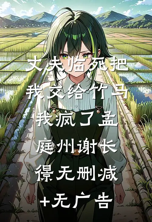 丈夫临死把我交给竹马，我疯了孟庭州谢长憬无删减+无广告
