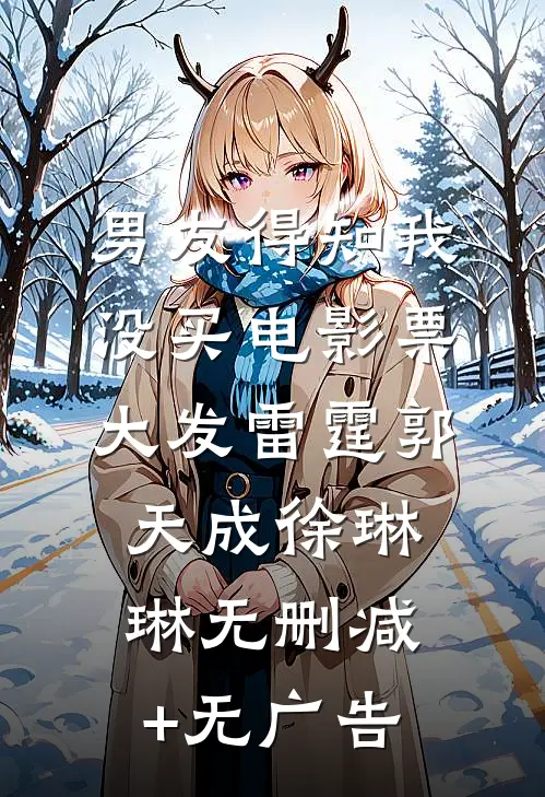 男友得知我没买电影票，大发雷霆郭天成徐琳琳无删减+无广告