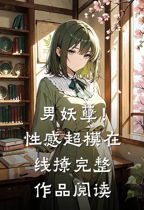 男妖孽！性感超模在线撩完整作品阅读