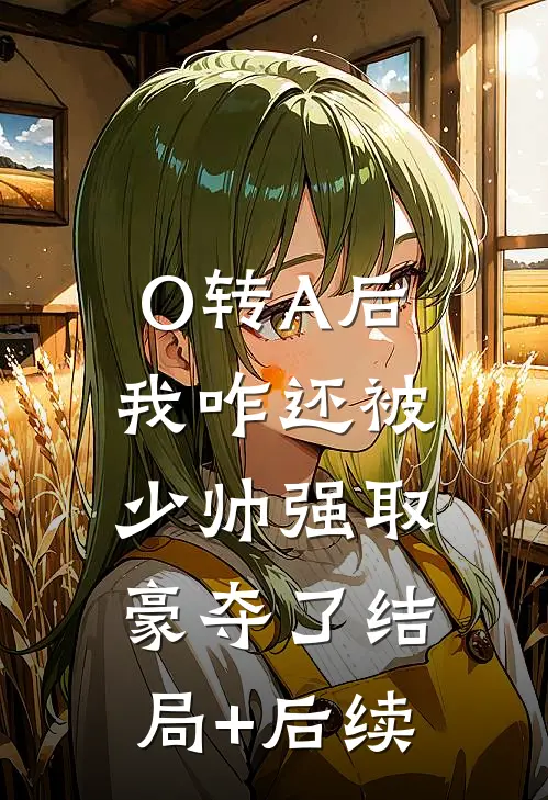O转A后，我咋还被少帅强取豪夺了结局+后续