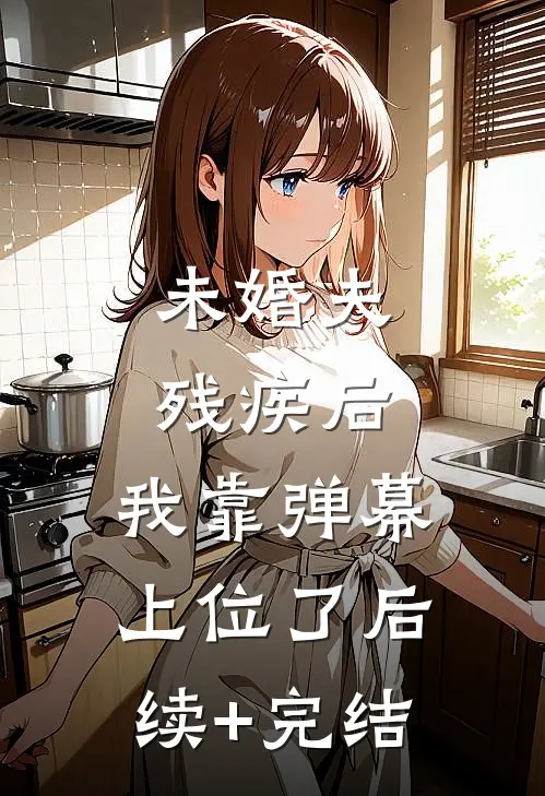 未婚夫残疾后，我靠弹幕上位了后续+完结