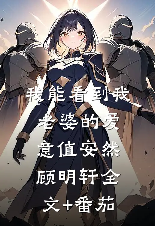 我能看到我老婆的爱意值安然顾明轩全文+番茄