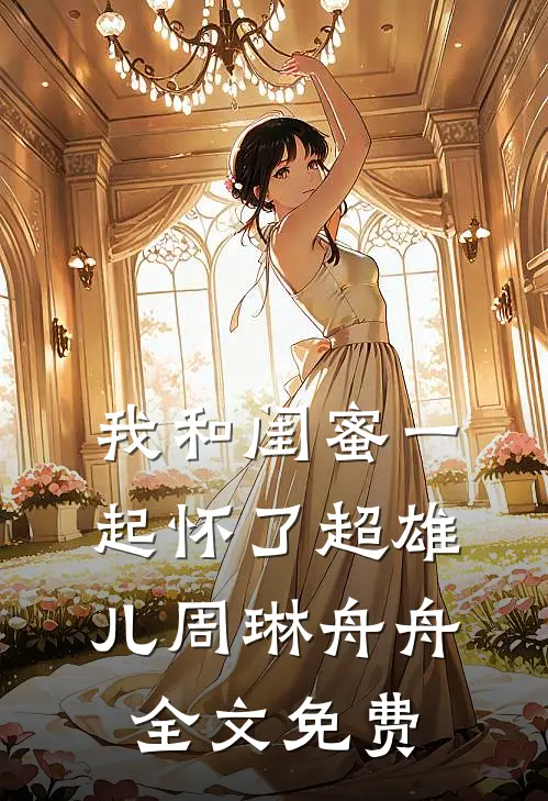我和闺蜜一起怀了超雄儿周琳舟舟全文免费
