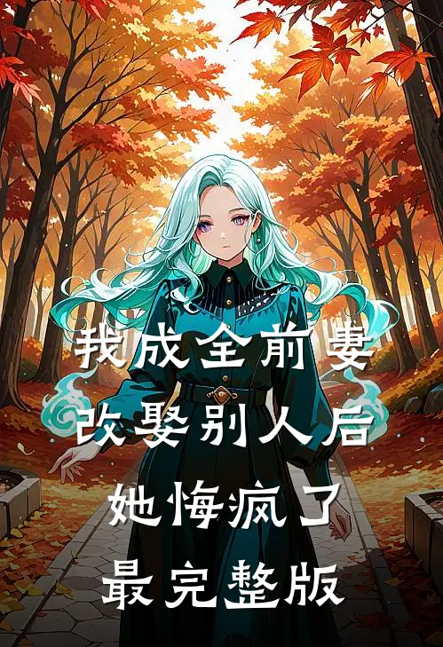 我成全前妻改娶别人后，她悔疯了最完整版