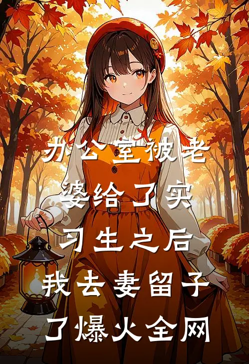 办公室被老婆给了实习生之后，我去妻留子了爆火全网
