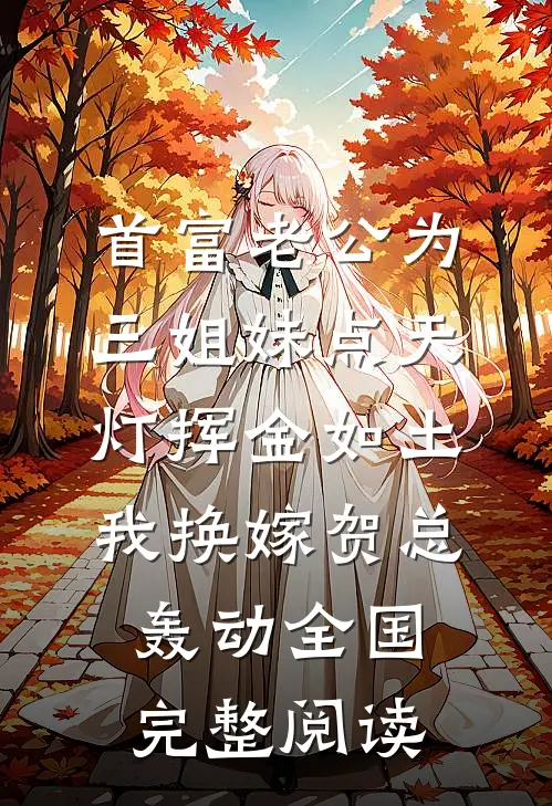 首富老公为三姐妹点天灯挥金如土，我换嫁贺总轰动全国完整阅读