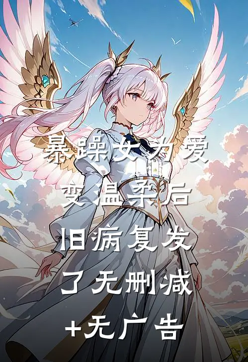 暴躁女为爱变温柔后，旧病复发了无删减+无广告