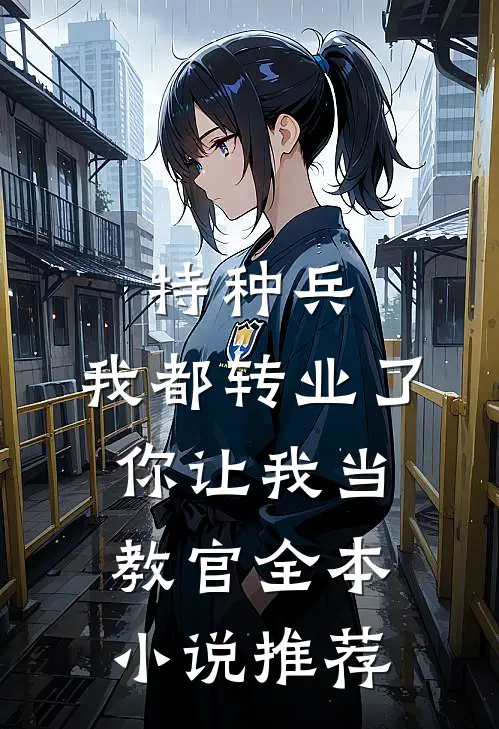 特种兵：我都转业了你让我当教官全本小说推荐
