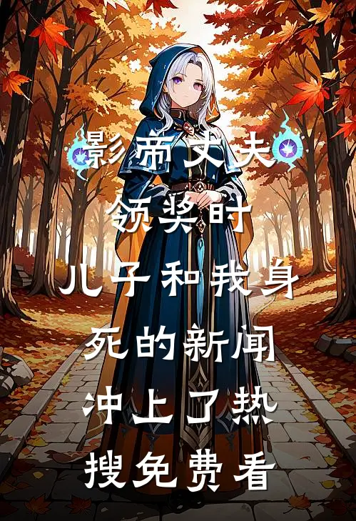 影帝丈夫领奖时，儿子和我身死的新闻冲上了热搜免费看