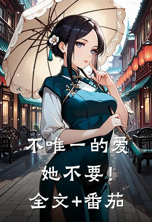 不唯一的爱，她不要！全文+番茄