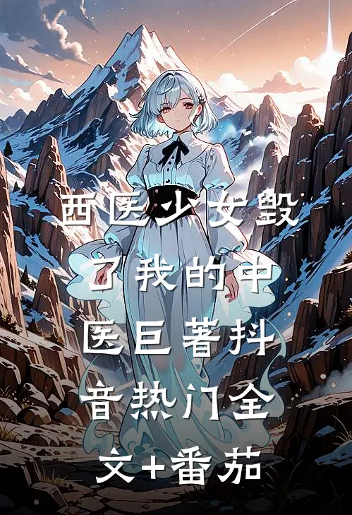 西医少女毁了我的中医巨著抖音热门全文+番茄