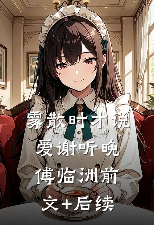 雾散时才说爱谢听晚傅临洲前文+后续