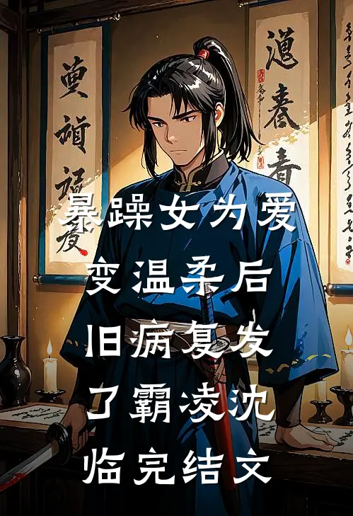 暴躁女为爱变温柔后，旧病复发了霸凌沈临完结文